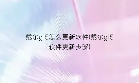 “戴尔g15怎么更新软件(戴尔g15软件更新步骤)