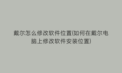 “戴尔怎么修改软件位置(如何在戴尔电脑上修改软件安装位置)
