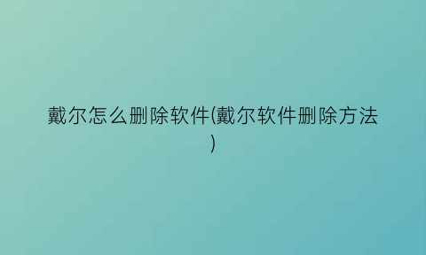 戴尔怎么删除软件(戴尔软件删除方法)