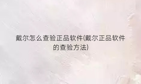 戴尔怎么查验正品软件(戴尔正品软件的查验方法)