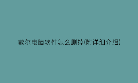 戴尔电脑软件怎么删掉(附详细介绍)