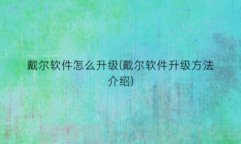 “戴尔软件怎么升级(戴尔软件升级方法介绍)
