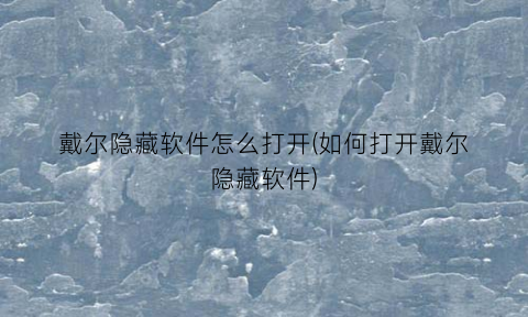 “戴尔隐藏软件怎么打开(如何打开戴尔隐藏软件)