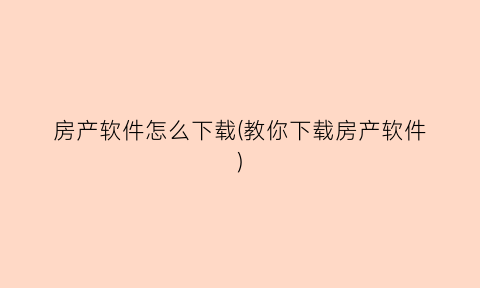 房产软件怎么下载(教你下载房产软件)