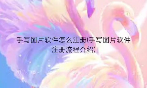 手写图片软件怎么注册(手写图片软件注册流程介绍)
