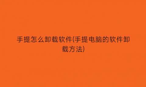 “手提怎么卸载软件(手提电脑的软件卸载方法)