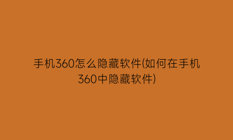 手机360怎么隐藏软件(如何在手机360中隐藏软件)