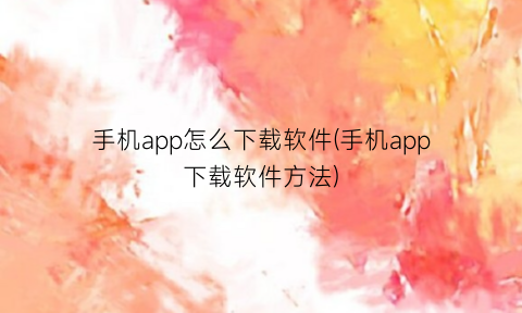 手机app怎么下载软件(手机app下载软件方法)