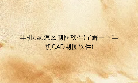 “手机cad怎么制图软件(了解一下手机CAD制图软件)