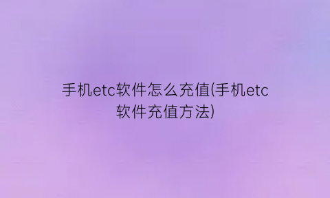 “手机etc软件怎么充值(手机etc软件充值方法)