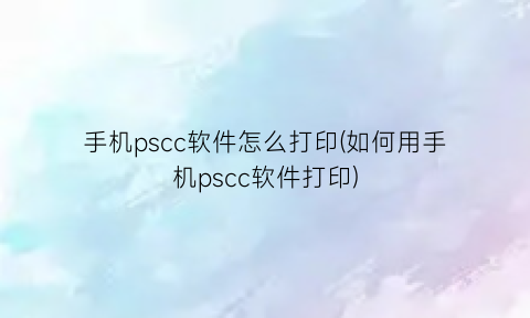“手机pscc软件怎么打印(如何用手机pscc软件打印)