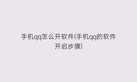 手机qq怎么开软件(手机qq的软件开启步骤)