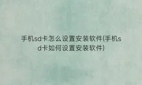 手机sd卡怎么设置安装软件(手机sd卡如何设置安装软件)