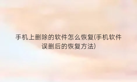 手机上删除的软件怎么恢复(手机软件误删后的恢复方法)