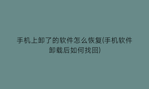 手机上卸了的软件怎么恢复(手机软件卸载后如何找回)