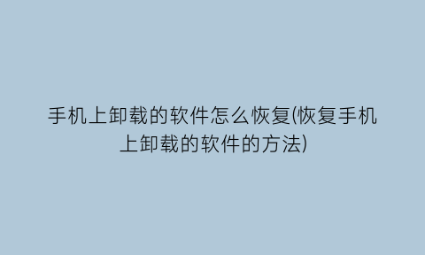 “手机上卸载的软件怎么恢复(恢复手机上卸载的软件的方法)