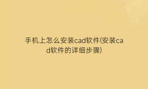 手机上怎么安装cad软件(安装cad软件的详细步骤)