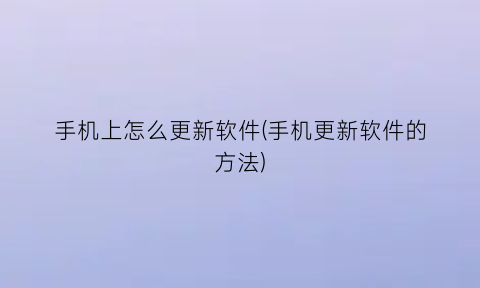 手机上怎么更新软件(手机更新软件的方法)