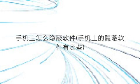 “手机上怎么隐蔽软件(手机上的隐蔽软件有哪些)