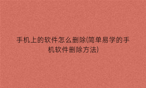 “手机上的软件怎么删除(简单易学的手机软件删除方法)