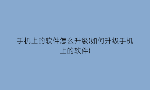 手机上的软件怎么升级(如何升级手机上的软件)