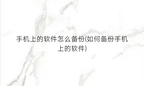 手机上的软件怎么备份(如何备份手机上的软件)