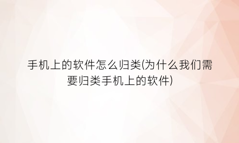 “手机上的软件怎么归类(为什么我们需要归类手机上的软件)