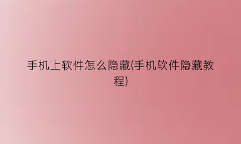 手机上软件怎么隐藏(手机软件隐藏教程)