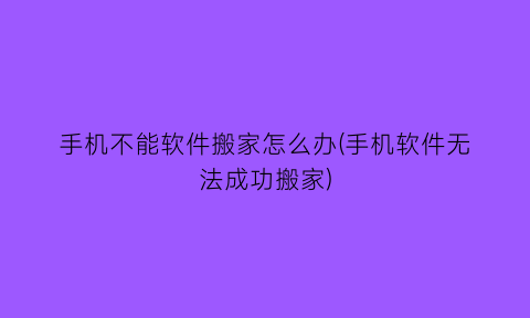 手机不能软件搬家怎么办(手机软件无法成功搬家)