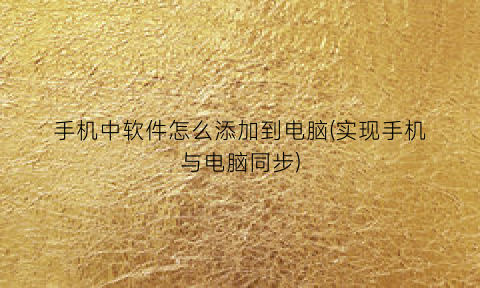 “手机中软件怎么添加到电脑(实现手机与电脑同步)