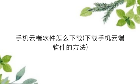 手机云端软件怎么下载(下载手机云端软件的方法)