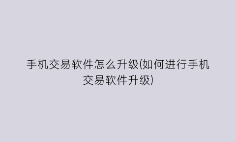 “手机交易软件怎么升级(如何进行手机交易软件升级)