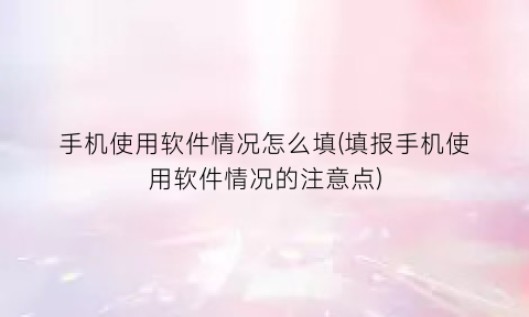 手机使用软件情况怎么填(填报手机使用软件情况的注意点)