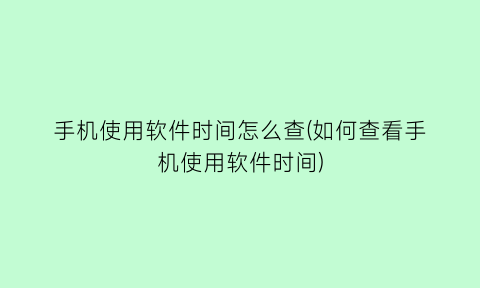 手机使用软件时间怎么查(如何查看手机使用软件时间)