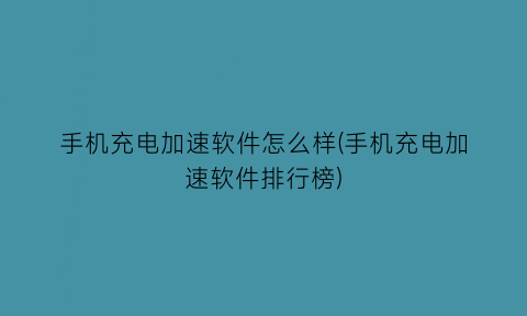 手机充电加速软件怎么样(手机充电加速软件排行榜)