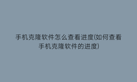“手机克隆软件怎么查看进度(如何查看手机克隆软件的进度)