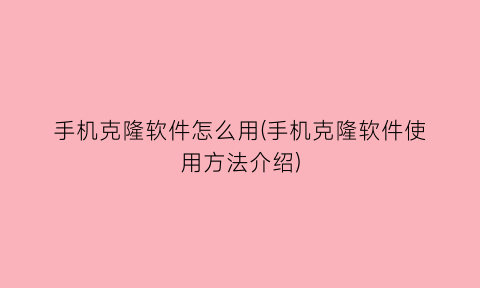 手机克隆软件怎么用(手机克隆软件使用方法介绍)