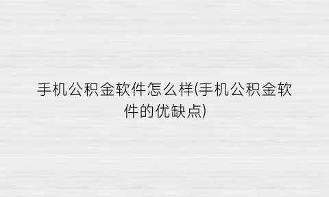 手机公积金软件怎么样(手机公积金软件的优缺点)