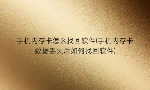 “手机内存卡怎么找回软件(手机内存卡数据丢失后如何找回软件)