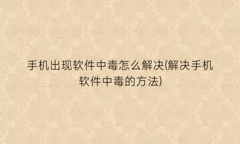 手机出现软件中毒怎么解决(解决手机软件中毒的方法)