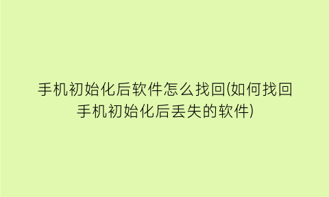 手机初始化后软件怎么找回(如何找回手机初始化后丢失的软件)