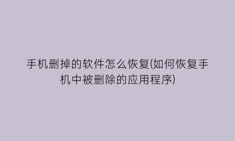 手机删掉的软件怎么恢复(如何恢复手机中被删除的应用程序)