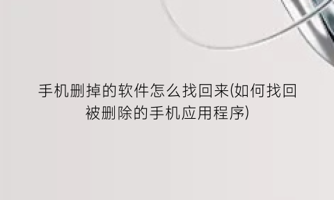 手机删掉的软件怎么找回来(如何找回被删除的手机应用程序)