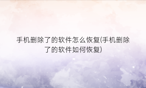 “手机删除了的软件怎么恢复(手机删除了的软件如何恢复)
