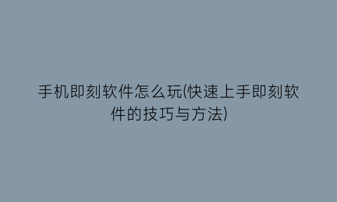 “手机即刻软件怎么玩(快速上手即刻软件的技巧与方法)