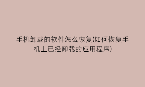 手机卸载的软件怎么恢复(如何恢复手机上已经卸载的应用程序)