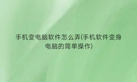“手机变电脑软件怎么弄(手机软件变身电脑的简单操作)