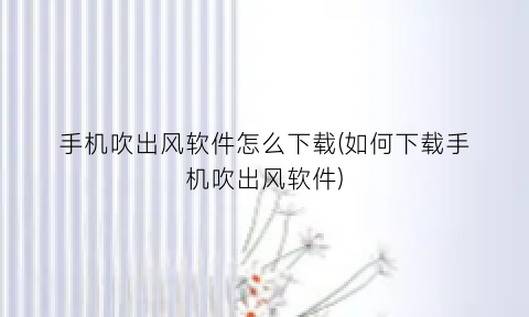 “手机吹出风软件怎么下载(如何下载手机吹出风软件)