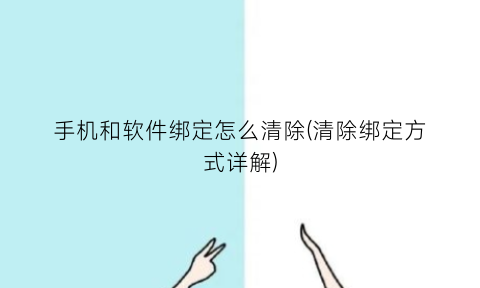 手机和软件绑定怎么清除(清除绑定方式详解)