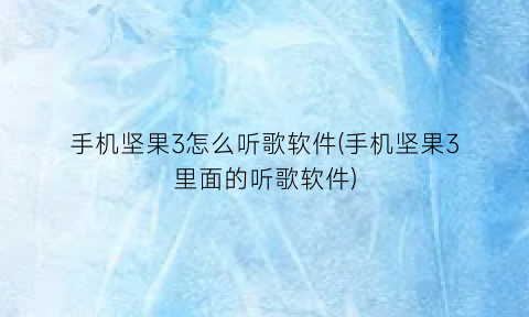 “手机坚果3怎么听歌软件(手机坚果3里面的听歌软件)